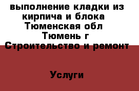 выполнение кладки из кирпича и блока - Тюменская обл., Тюмень г. Строительство и ремонт » Услуги   